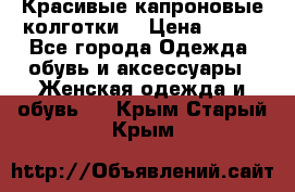 Красивые капроновые колготки  › Цена ­ 380 - Все города Одежда, обувь и аксессуары » Женская одежда и обувь   . Крым,Старый Крым